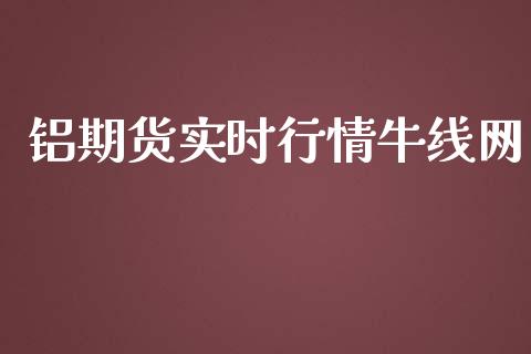 铝期货实时行情牛线网_https://www.kuaijiepai.net_国际期货_第1张