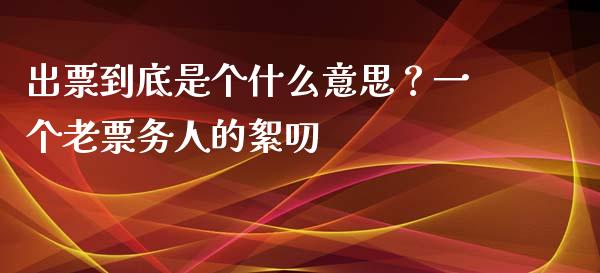 出票到底是个什么意思？一个老票务人的絮叨_https://www.kuaijiepai.net_投资理财_第1张