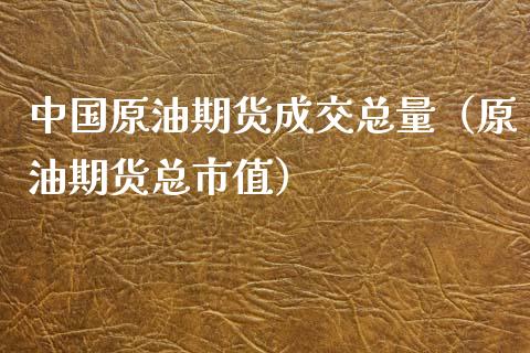 中国原油期货成交总量（原油期货总市值）_https://www.kuaijiepai.net_期货资讯_第1张