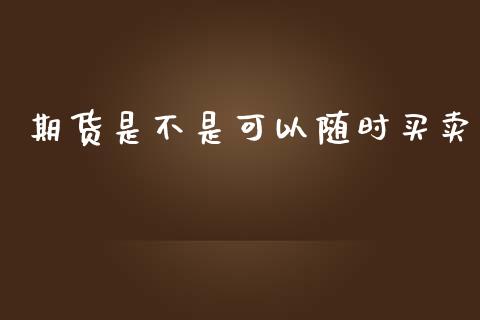 期货是不是可以随时买卖_https://www.kuaijiepai.net_国际期货_第1张