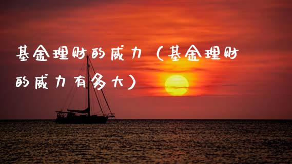 基金理财的威力（基金理财的威力有多大）_https://www.kuaijiepai.net_期货理财_第1张