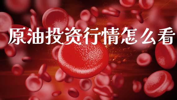 原油投资行情怎么看_https://www.kuaijiepai.net_期货在线_第1张