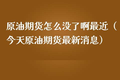 原油期货怎么没了啊最近（今天原油期货最新消息）_https://www.kuaijiepai.net_期货资讯_第1张