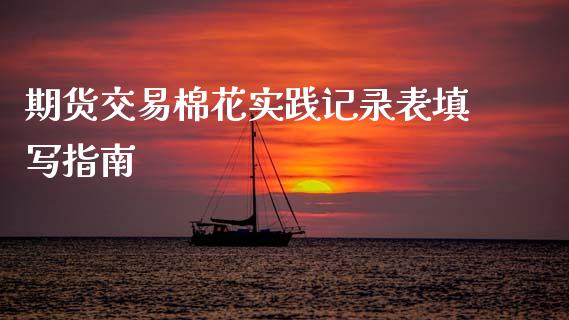 期货交易棉花实践记录表填写指南_https://www.kuaijiepai.net_期货在线_第1张