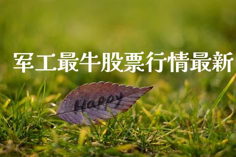 军工最牛股票行情最新_https://www.kuaijiepai.net_新股新闻_第1张