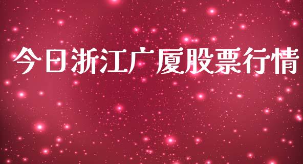 今日浙江广厦股票行情_https://www.kuaijiepai.net_新股新闻_第1张