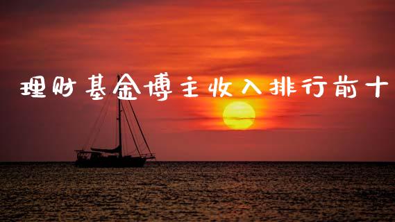理财基金博主收入排行前十_https://www.kuaijiepai.net_投资理财_第1张