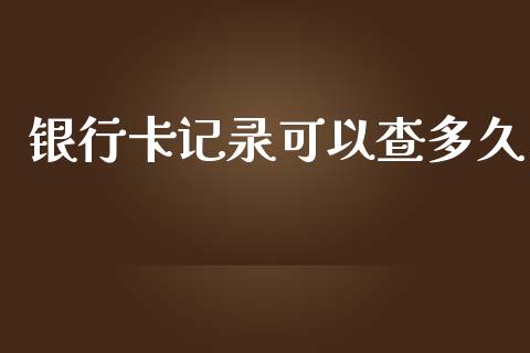 银行卡记录可以查多久_https://www.kuaijiepai.net_新股新闻_第1张