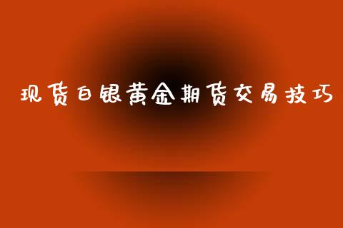 现货白银黄金期货交易技巧_https://www.kuaijiepai.net_期货资讯_第1张