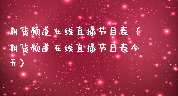 期货频道在线直播节目表（期货频道在线直播节目表今天）_https://www.kuaijiepai.net_期货在线_第1张