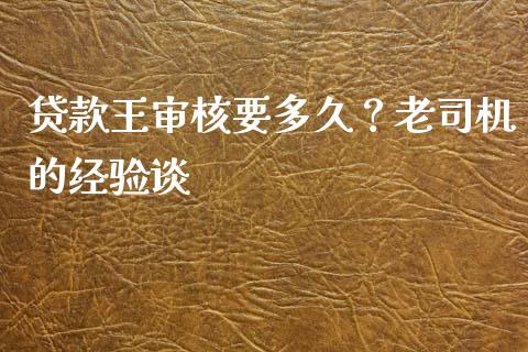 贷款王审核要多久？老司机的经验谈_https://www.kuaijiepai.net_期货理财_第1张