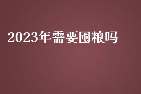 2023年需要囤粮吗_https://www.kuaijiepai.net_国际期货_第1张