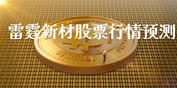 雷霆新材股票行情预测_https://www.kuaijiepai.net_股票理论_第1张