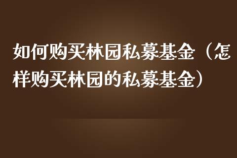 如何购买林园私募基金（怎样购买林园的私募基金）_https://www.kuaijiepai.net_期货理财_第1张
