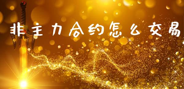 非主力合约怎么交易_https://www.kuaijiepai.net_期货在线_第1张