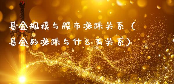 基金规模与股市涨跌关系（基金的涨跌与什么有关系）_https://www.kuaijiepai.net_投资理财_第1张