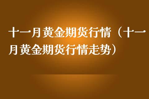 十一月黄金期货行情（十一月黄金期货行情走势）_https://www.kuaijiepai.net_国际期货_第1张