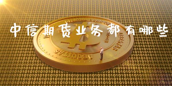 中信期货业务都有哪些_https://www.kuaijiepai.net_期货在线_第1张