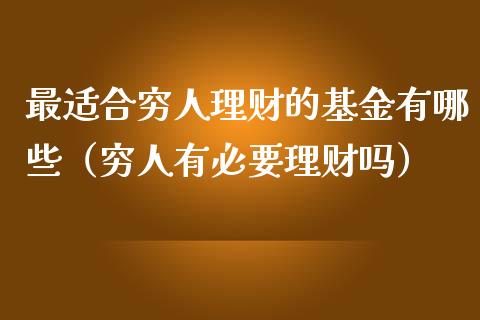 最适合穷人理财的基金有哪些（穷人有必要理财吗）_https://www.kuaijiepai.net_期货理财_第1张