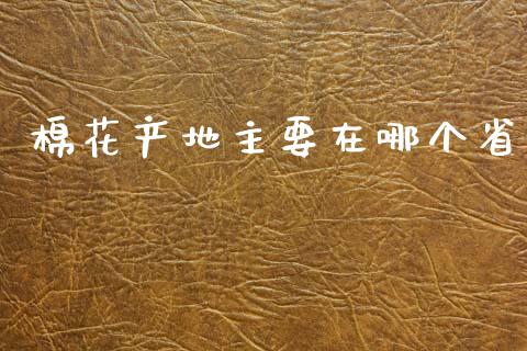 棉花产地主要在哪个省_https://www.kuaijiepai.net_国际期货_第1张