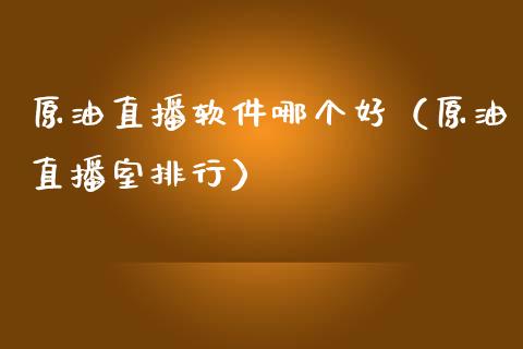 原油直播软件哪个好（原油直播室排行）_https://www.kuaijiepai.net_期货在线_第1张