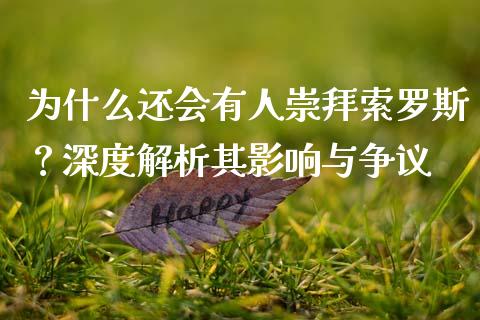 为什么还会有人崇拜索罗斯？深度解析其影响与争议_https://www.kuaijiepai.net_期货在线_第1张