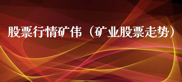 股票行情矿伟（矿业股票走势）_https://www.kuaijiepai.net_新股新闻_第1张