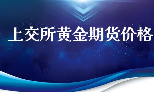 上交所黄金期货价格_https://www.kuaijiepai.net_国际期货_第1张