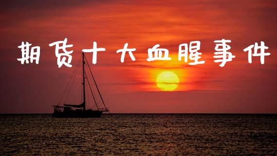 期货十大血腥事件_https://www.kuaijiepai.net_期货资讯_第1张