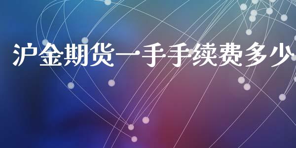沪金期货一手手续费多少_https://www.kuaijiepai.net_国际期货_第1张