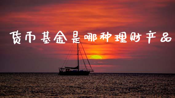 货币基金是哪种理财产品_https://www.kuaijiepai.net_期货理财_第1张