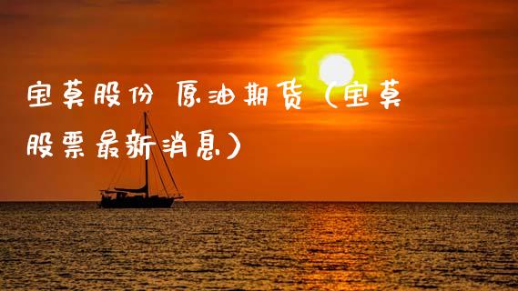 宝莫股份 原油期货（宝莫股票最新消息）_https://www.kuaijiepai.net_国际期货_第1张