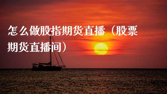 怎么做股指期货直播（股票期货直播间）_https://www.kuaijiepai.net_期货在线_第1张