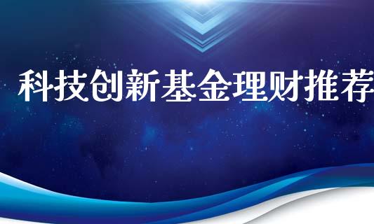 科技创新基金理财推荐_https://www.kuaijiepai.net_期货理财_第1张