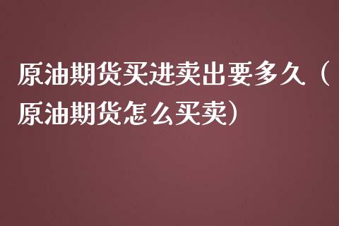 原油期货买进卖出要多久（原油期货怎么买卖）_https://www.kuaijiepai.net_期货资讯_第1张