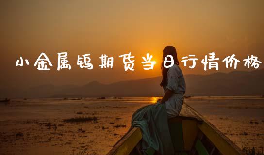 小金属钨期货当日行情价格_https://www.kuaijiepai.net_期货资讯_第1张