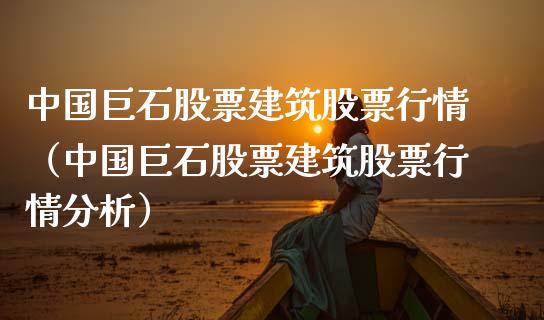 中国巨石股票建筑股票行情（中国巨石股票建筑股票行情分析）_https://www.kuaijiepai.net_新股新闻_第1张