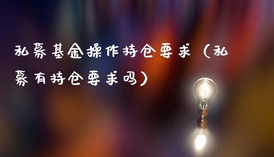 私募基金操作持仓要求（私募有持仓要求吗）_https://www.kuaijiepai.net_期货理财_第1张