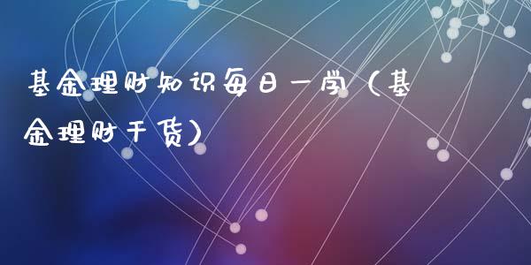 基金理财知识每日一学（基金理财干货）_https://www.kuaijiepai.net_期货理财_第1张