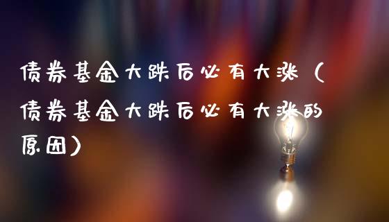 债券基金大跌后必有大涨（债券基金大跌后必有大涨的原因）_https://www.kuaijiepai.net_投资理财_第1张