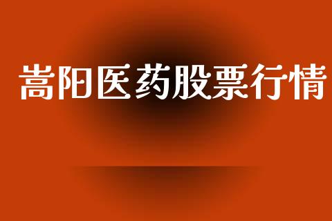 嵩阳医药股票行情_https://www.kuaijiepai.net_新股新闻_第1张