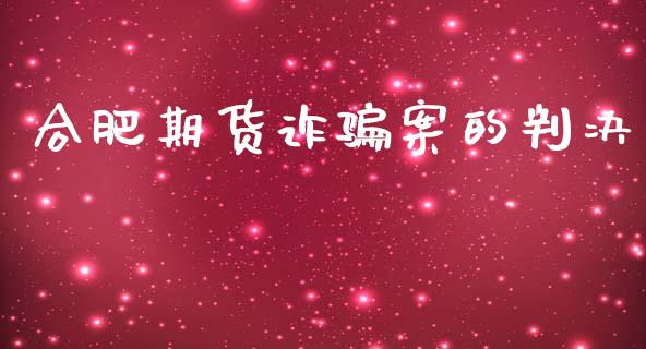 合肥期货诈骗案的判决_https://www.kuaijiepai.net_国际期货_第1张