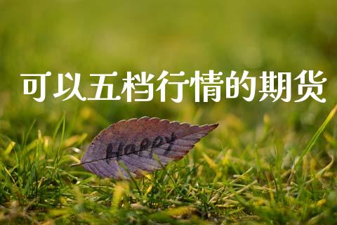 可以五档行情的期货_https://www.kuaijiepai.net_期货资讯_第1张