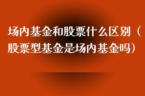 场内基金和股票什么区别（股票型基金是场内基金吗）_https://www.kuaijiepai.net_期货理财_第1张