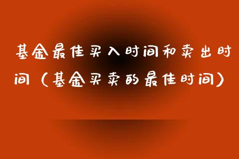 基金最佳买入时间和卖出时间（基金买卖的最佳时间）_https://www.kuaijiepai.net_期货理财_第1张