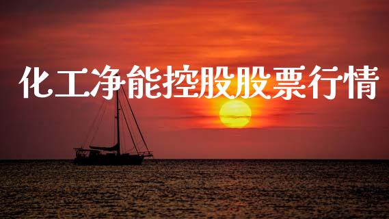 化工净能控股股票行情_https://www.kuaijiepai.net_股票理论_第1张