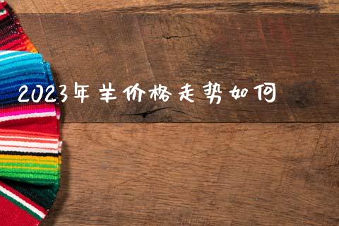 2023年羊价格走势如何_https://www.kuaijiepai.net_国际期货_第1张