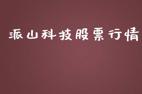派山科技股票行情_https://www.kuaijiepai.net_股票理论_第1张