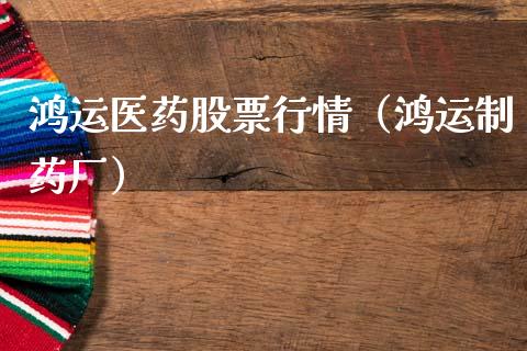 鸿运医药股票行情（鸿运制药厂）_https://www.kuaijiepai.net_国际股建_第1张
