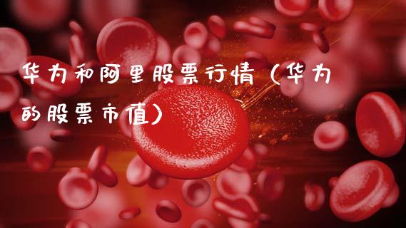 华为和阿里股票行情（华为的股票市值）_https://www.kuaijiepai.net_新股新闻_第1张